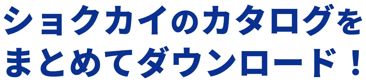 ショクカイのカタログをまとめてダウンロード！